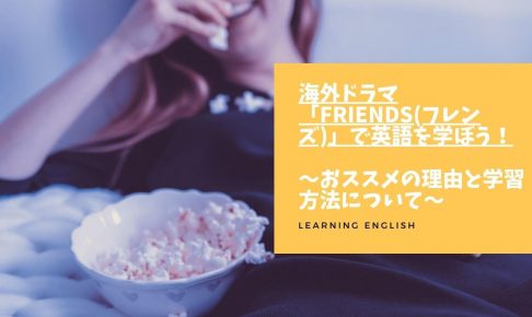 海外ドラマ「FRIENDS(フレンズ)」で英語を学ぼう！ ～おススメの理由と学習方法について～